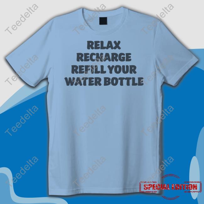 Relax Recharge Refill Your Water Bottle Shirts