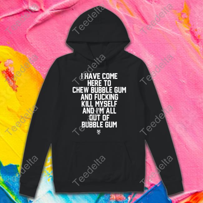 Methsyndicate Store I Have Come Here To Chew Bubble Gum And Fucking Kill Myself T Shirt