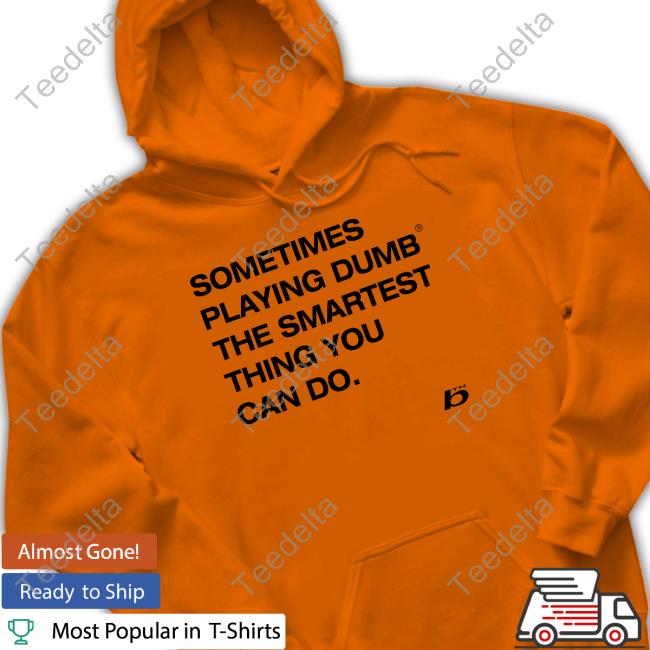 Foda Sometimes Playing Dumb The Smartest Thing You Can Do T Shirt