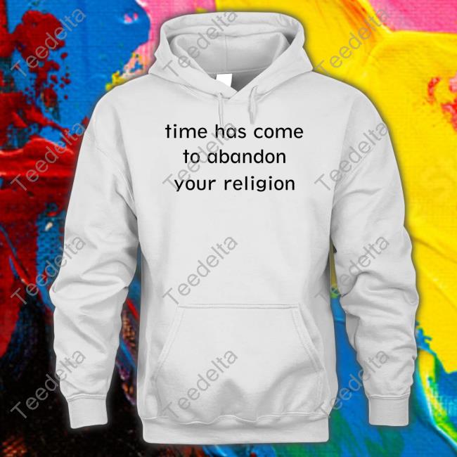 Goodshirts Time Has Come To Abandon Your Religion Tee Shirt Good Shirts