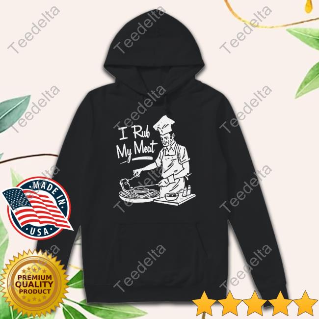 I Rub My Meat Tee Unethicalthreads