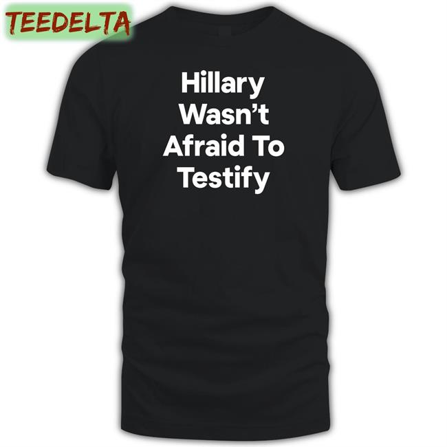 Funny Hillary Wasn’T Afraid To Testify T-Shirt