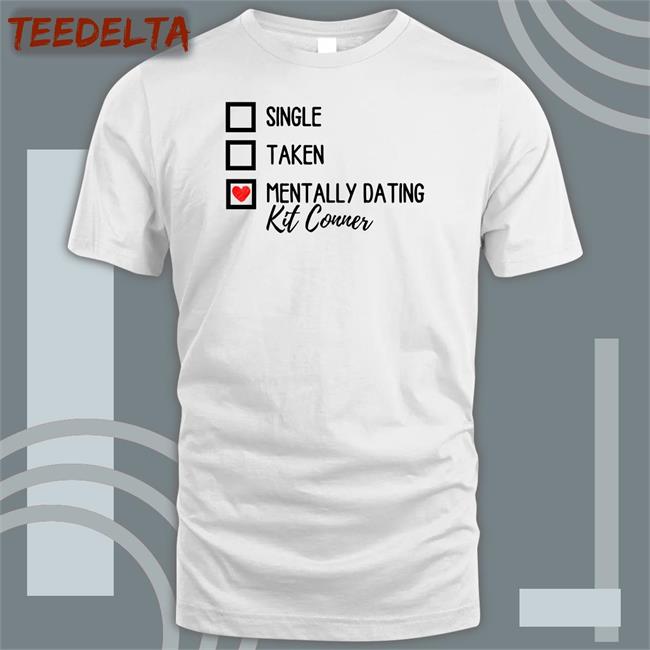 Single Taken Mentally Dating Kit Conner T Shirts