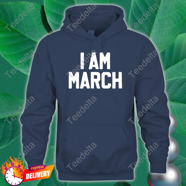 Barstoolsports Store I Am March Tee Shirt I Am March Long Sleeve T Shirt