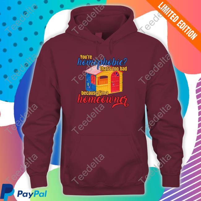 Official You're Homophobia That's Too Bad Because I'm A Homeowner Sweatshirt Gotfunny Merch