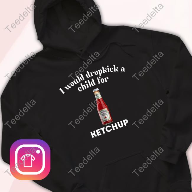 I Would Dropkick A Child For Ketchup Long Sleeve Shirt