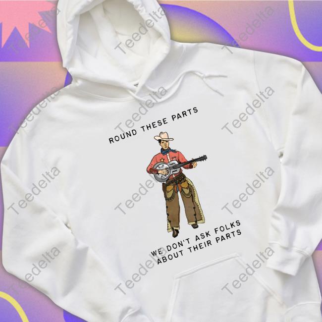 Morassoflife Round These Parts We Don't Ask Folks About Their Parts T-Shirt