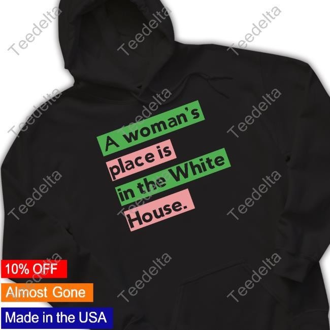 Official A Woman's Place Is In The White House Shirts