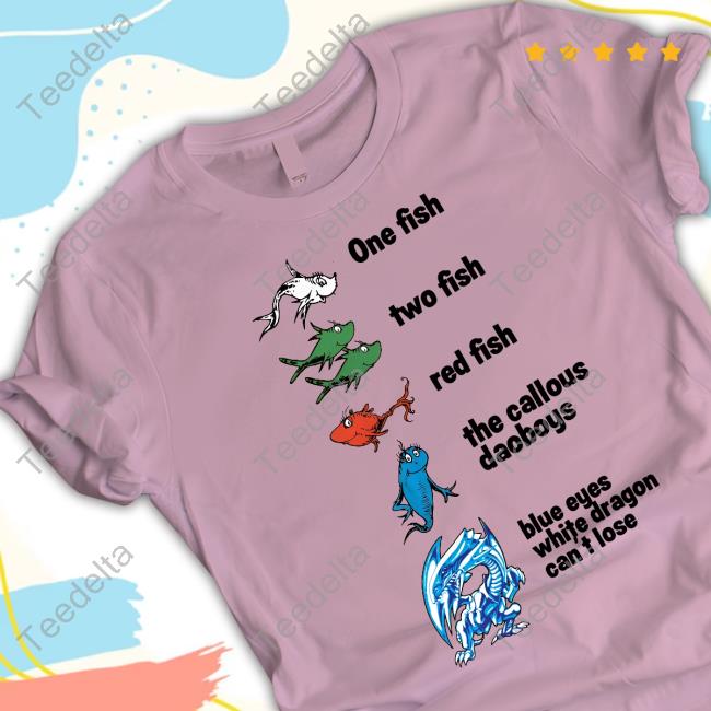 One Fish Two Fish Red Fish The Callous Daoboys Blue Eyes White Dragon Can't Lose New Shirt Callousdaoboys One Fish Two Fish Red Fish The Callous Daoboys Blue Eyes White Dragon Can't Lose Tee