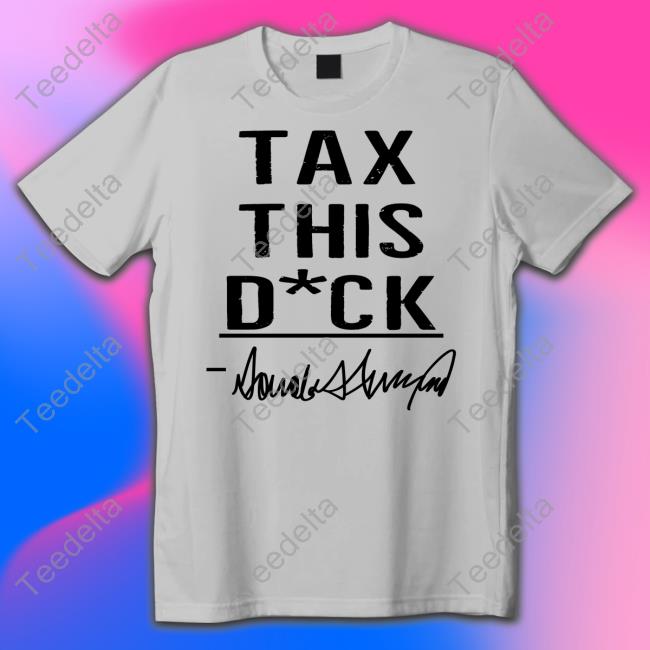 Tax This Dick Trump Shirts