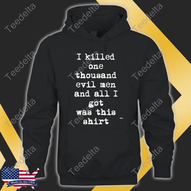 I Killed One Thousand Evil Men And All I Got Was This Shirt Shirt