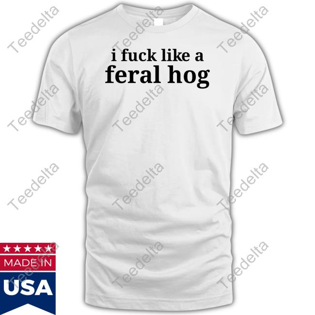 I Fuck Like A Feral Hog Tee Shirt Richard Vein