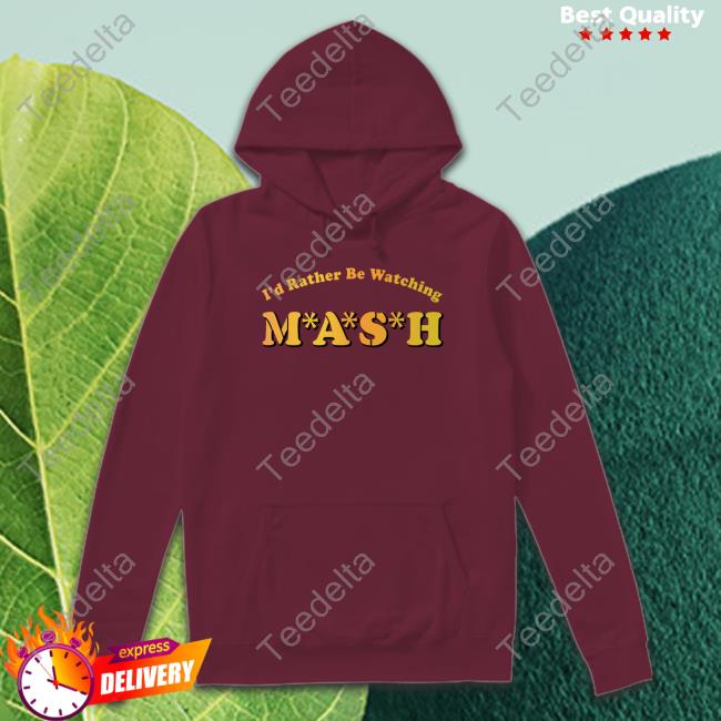 Mash Matters Podcast I'd Rather Be Watching Mash Hoodie Sweatshirt