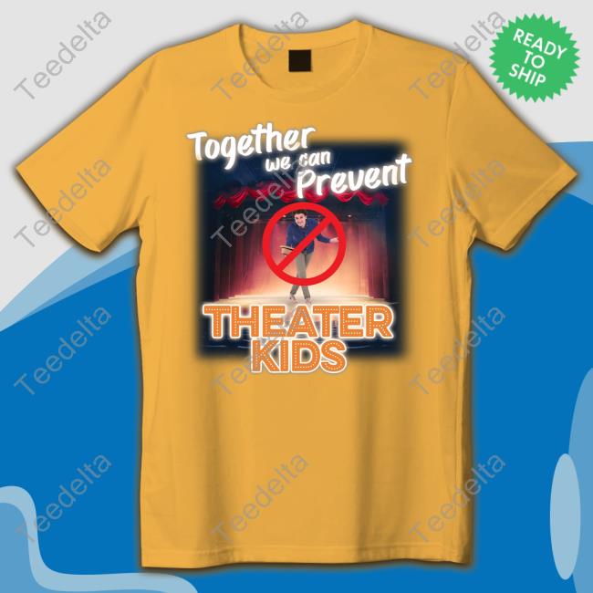 Gotfunny Merch Together We Can Prevent Theater Kids New Shirt