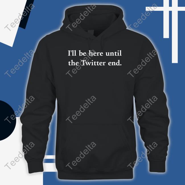 Lhsyd I'll Be Here Until The Twitter End Shirt