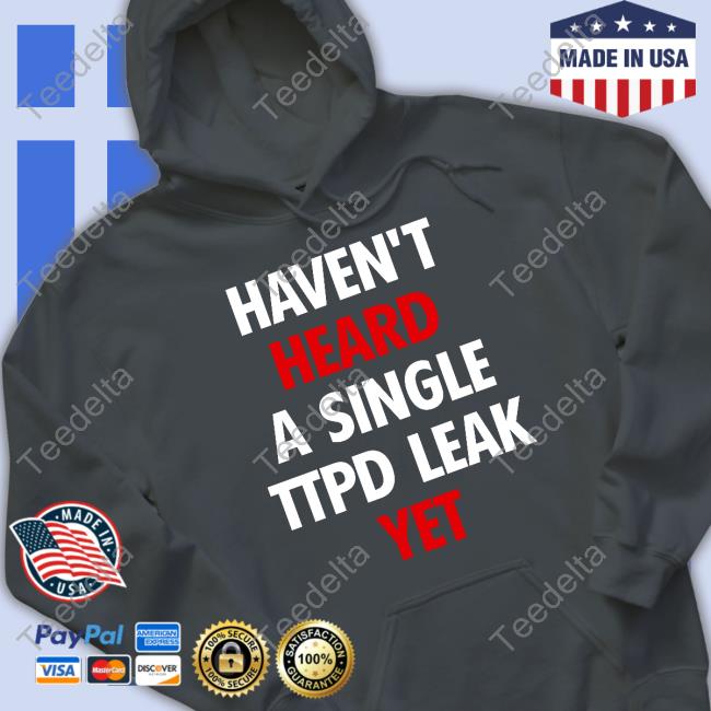 Haven't Heard A Single Ttpd Leak Yet Shirts Haven't Heard A Single Ttpd Leak Yet Shirts