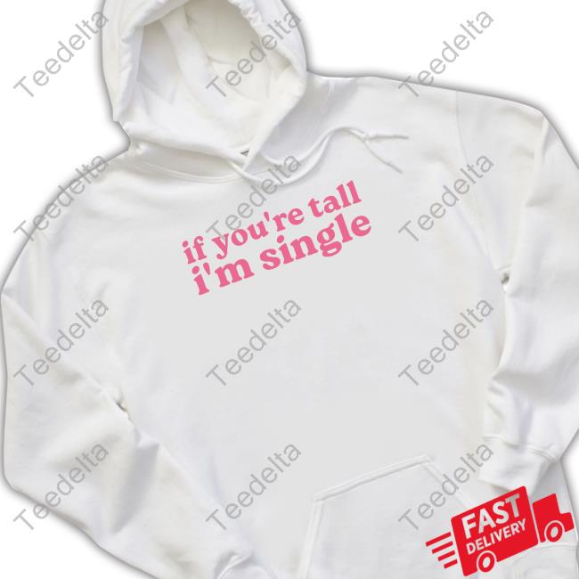 If You're Tall I'm Singles Shirt, T Shirt, Hoodie, Sweater, Long Sleeve T-Shirt And Tank Top Shopselfproclaimed