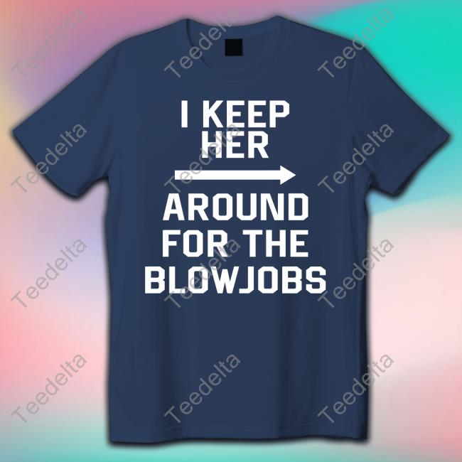 I Keep Her Around For The Blowjobs Tee Shirt Hacksawis