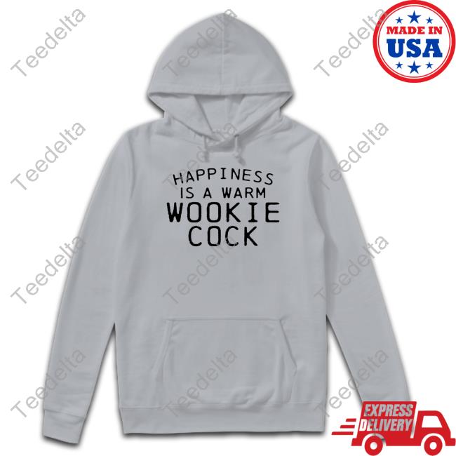 Shirts That Go Hard Merch Happiness Is A Warm Wookie Cock New Shirt Shirts That Go Hard Happiness Is A Warm Wookie Cock Hoodie