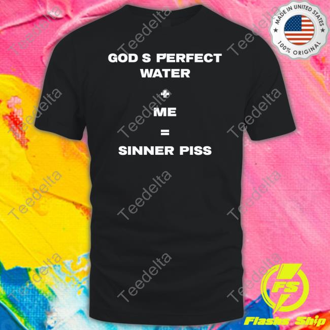 God's Perfect Water Plus Me Equal Sinner Piss New Shirt