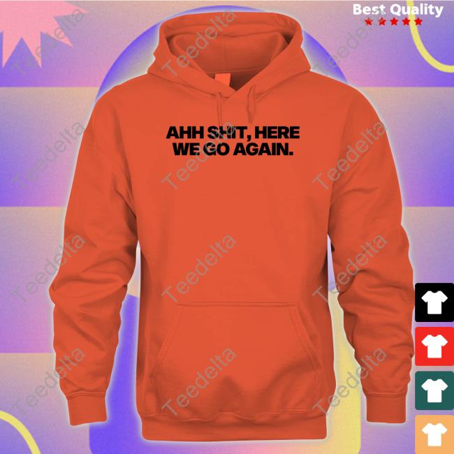 Ahh Shit, Here We Go Again Shirt Snot Ahh Shit, Here We Go Again Shirt