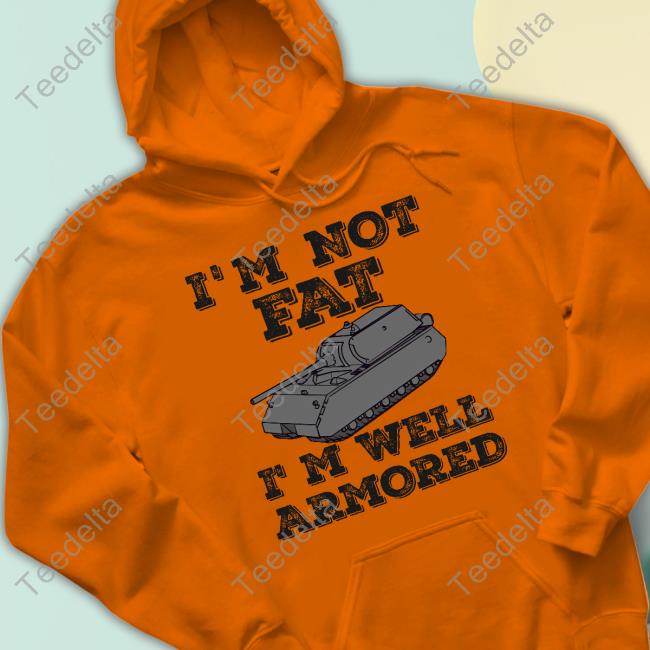 I'm Not Fat I'm Well Armored Tee Shirt Sofilein I'm Not Fat I'm Well Armored Long Sleeve Tee Shirt