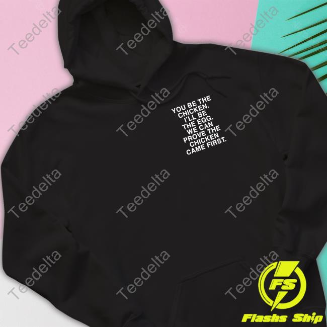 Assholes Live Forever You Be The Chicken I'll Be The Egg We Can Prove The Chicken Came First Tee Shirt