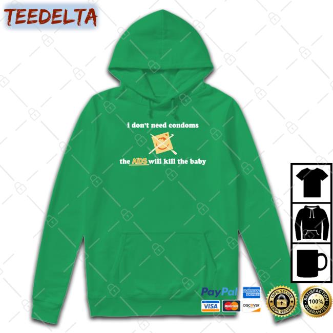 I Don't Need Condoms The Aids Will Kill The Baby T Shirts