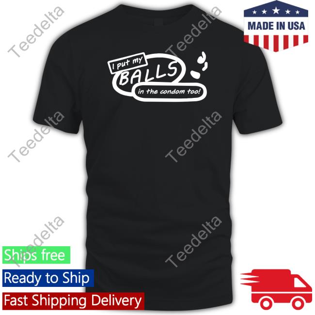 I Put My Balls In The Condom Too T-Shirt