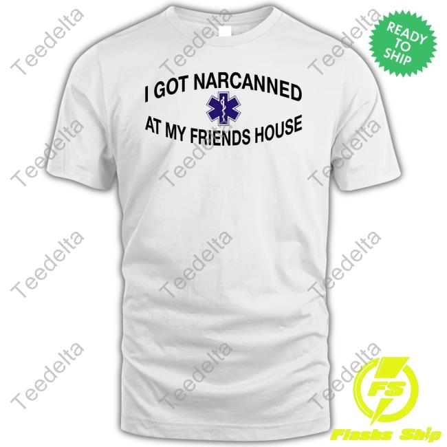 I Got Narcanned At My Friends House Sweatshirt