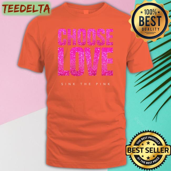 Choose Love Sink The Pink Shirts Doullacroft