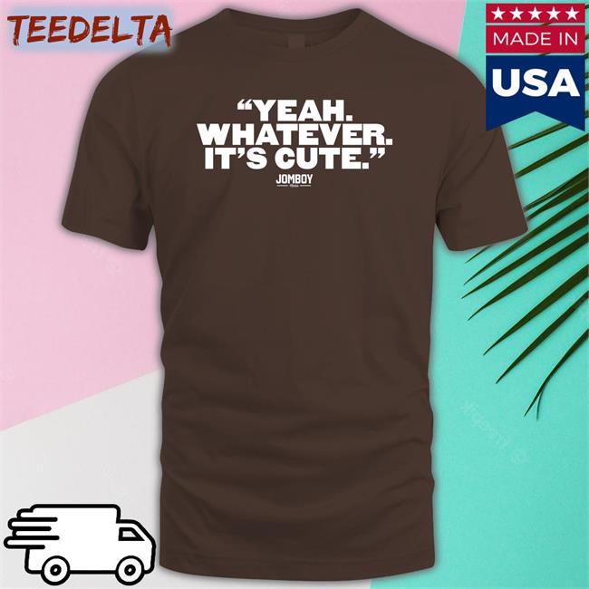 Yeah Whatever It's Cute Tee Jomboymedia Store