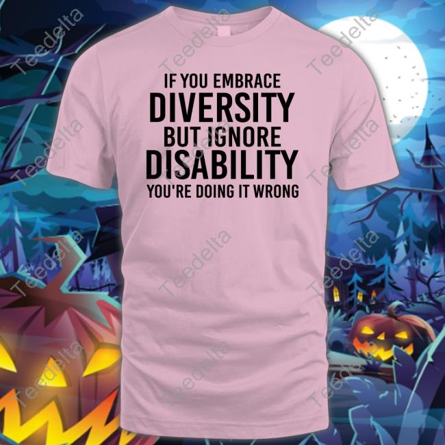 If You Embrace Diversity But Ignore Disability You're Doing It Wrong Sweatshirt