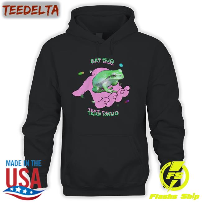Shirts That Go Hard Eat Bug Take Drug T Shirt Shirtsthtgohard