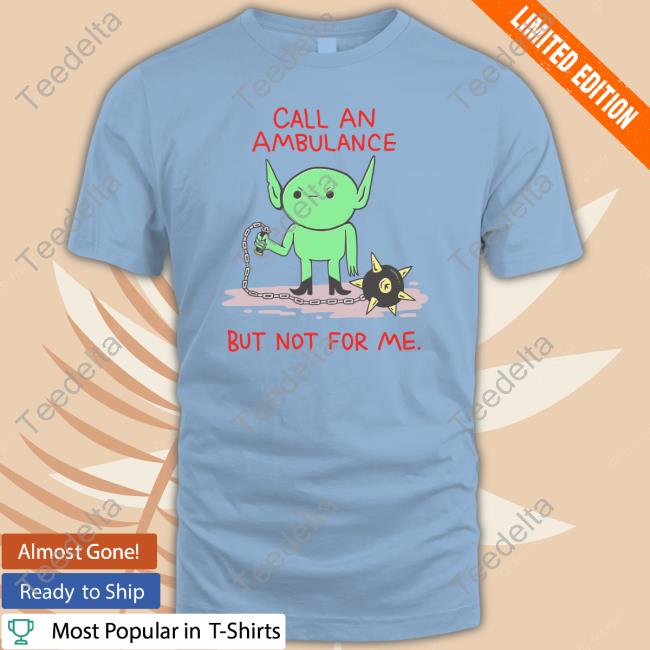 Call An Ambulance But Not For Me Tank Top Call An Ambulance But Not For Me Long Sleeve T Shirt