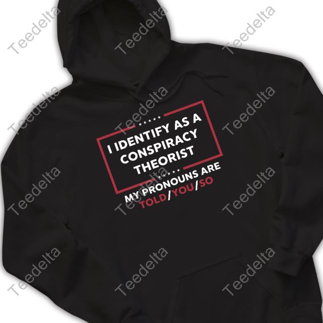 I Identify As A Conspiracy Theorist My Pronouns Are Told You So Sweatshirt