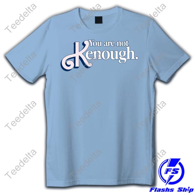 Shirts That Go Hard You Are Not Kenough Tee Shirt