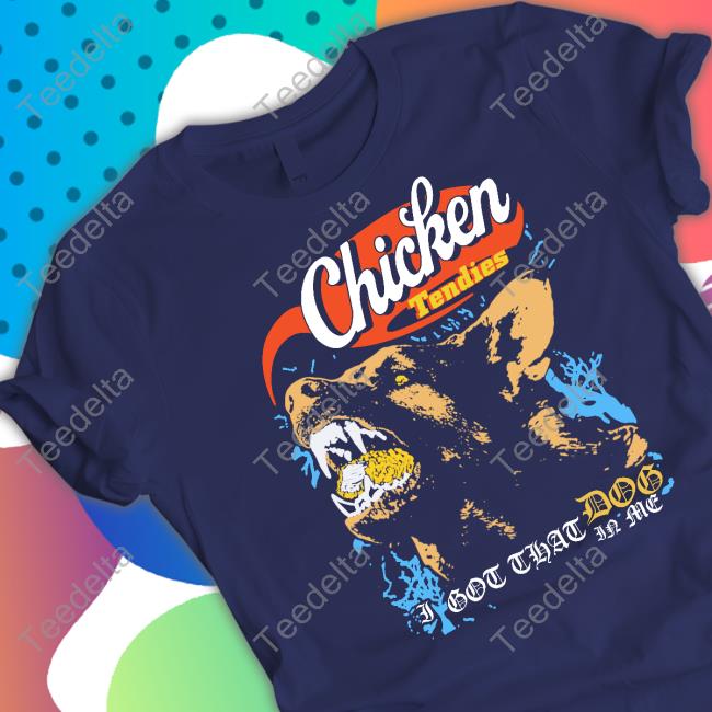 Chicken Tendies I Got That Dog In Me Tee Shirt