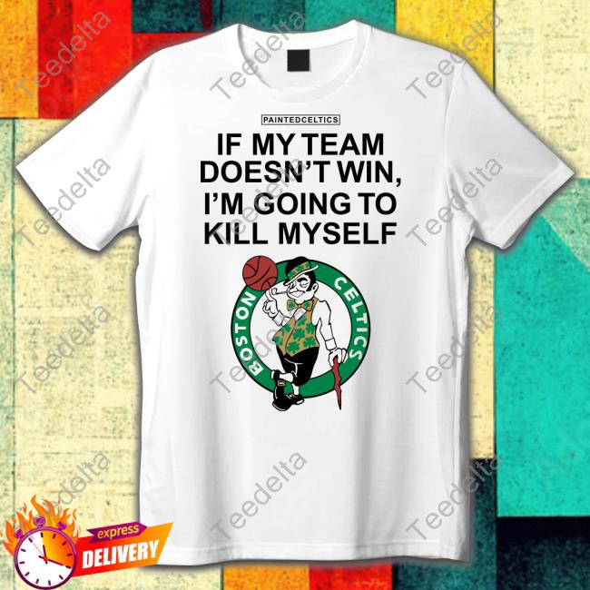 Painted Celtics If My Team Doesn't Win I'm Going To Kill Myself Tee Shirt