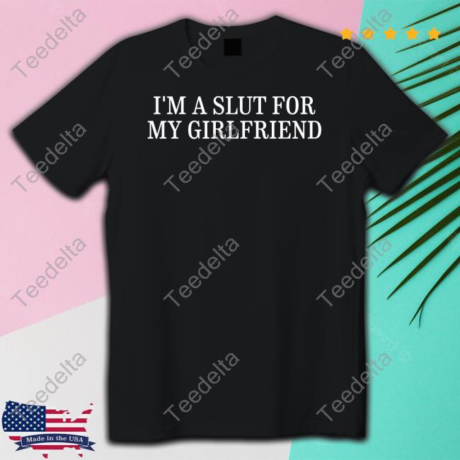 I'm A Slut For My Girlfriend Shirt