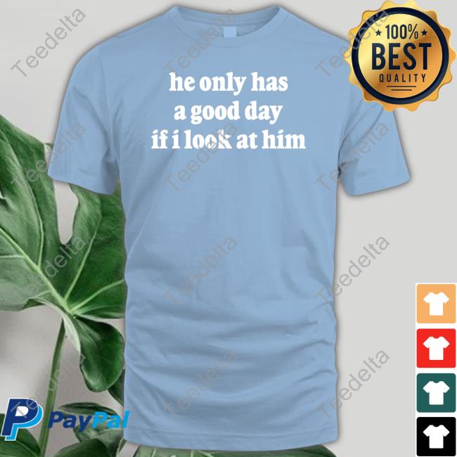 Ohkay Shop He Only Has A Good Day If I Look At Him Tee Shirt