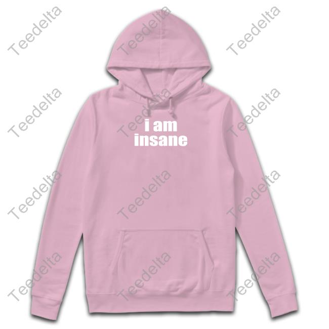 Halley I Am Insane Shirt Halleykate Wearing I Am Insane Hoodie