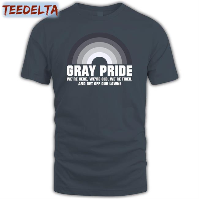 Gray Pride We're Here, We're Old, We're Tired, And Get Off Our Lawn Long Sleeve T Shirt
