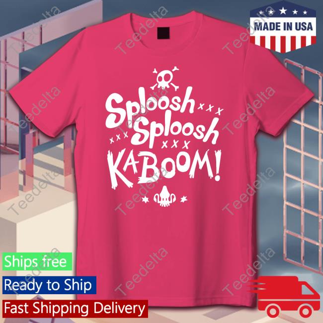 Sploosh Sploosh Kaboom Shirts Sploosh Sploosh Kaboom Shirts