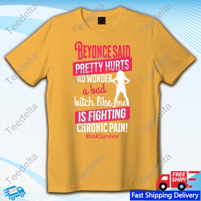 Ola Ojewumi Beyonce Said Pretty Hurts No Wonder A Bad Bitch Like Me Is Fighting Chronic Pain Shirt