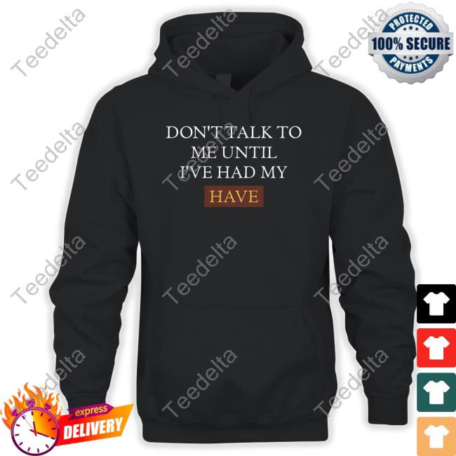 Don't Talk To Me Until I've Had My Have Tee Shirt