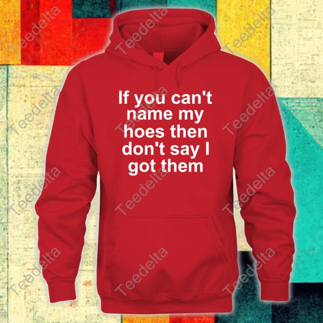 Richcoastrican If You Can't Name My Hoes Then Don't Say Got Them Shirts