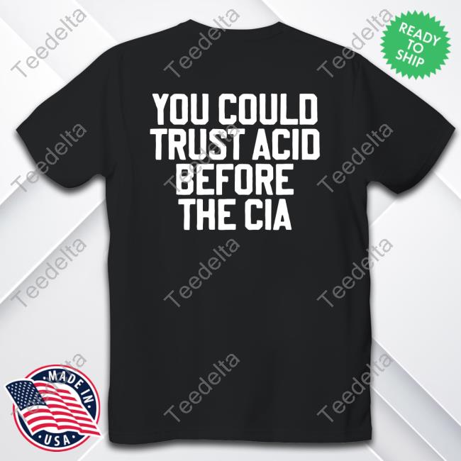 You Could Trust Acid Before The Cia Hoodie Shirts That Go Hard