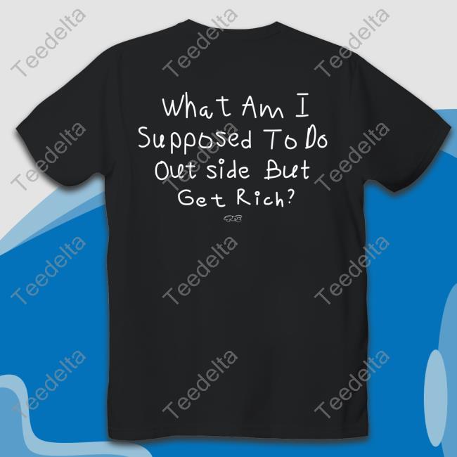 What Am I Supposed To Do Outside But Get Rich Hoodie