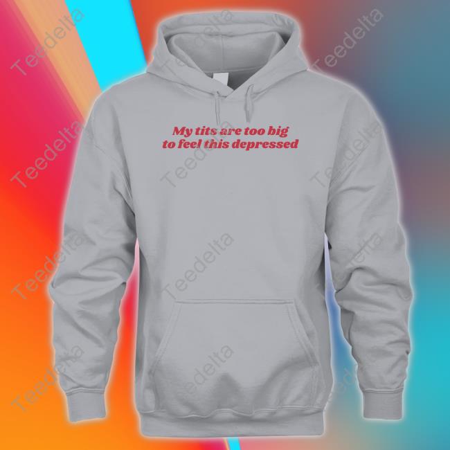 My Tits Are Too Big To Feel This Depressed Hooded Sweatshirt Got Funny My Tits Are Too Big To Feel This Depressed Unisex Sweatshirt